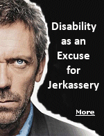 The crippled TV character ''House'' was a jerk. Contrary to preconceptions that disabled people are all nice, disability does not prevent unpleasantness.